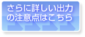 さらに詳しい出力の注意点はこちら